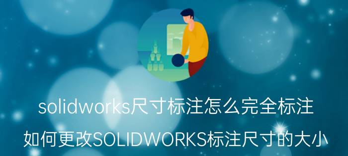 solidworks尺寸标注怎么完全标注 如何更改SOLIDWORKS标注尺寸的大小？